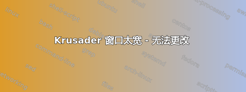 Krusader 窗口太宽 - 无法更改