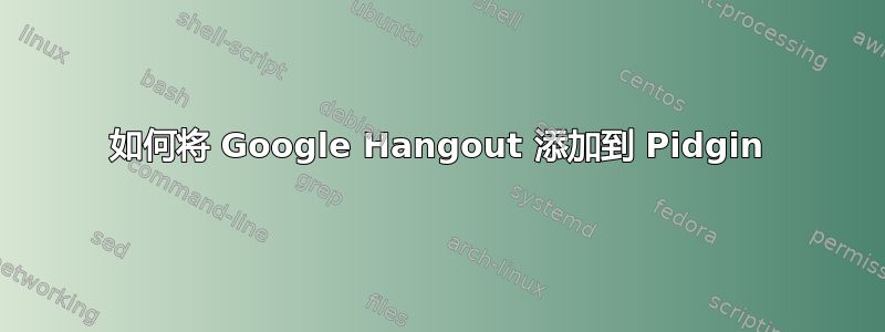 如何将 Google Hangout 添加到 Pidgin