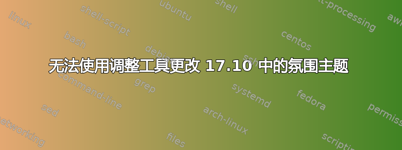 无法使用调整工具更改 17.10 中的氛围主题