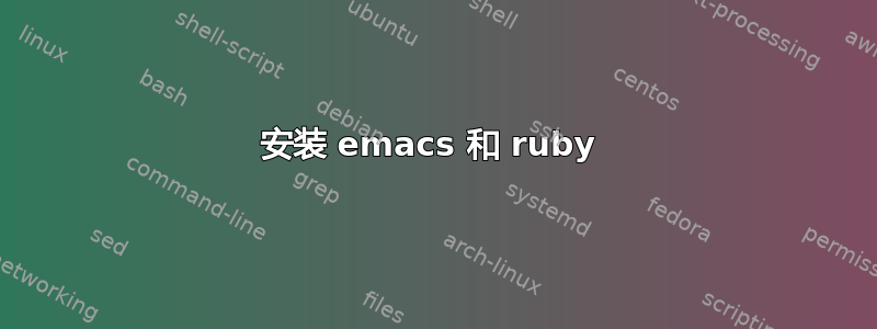 安装 emacs 和 ruby​​ 