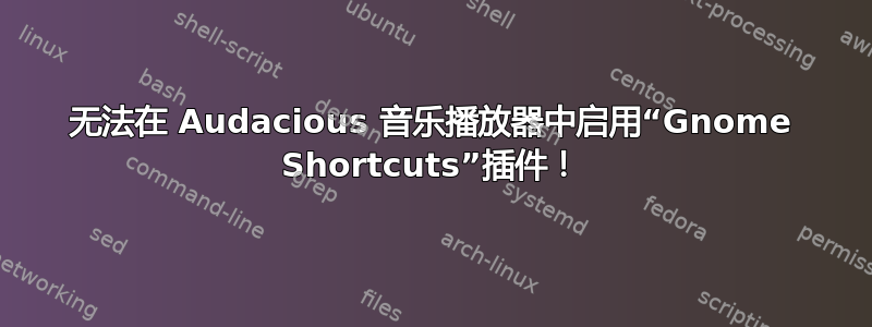 无法在 Audacious 音乐播放器中启用“Gnome Shortcuts”插件！