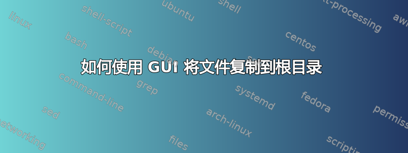 如何使用 GUI 将文件复制到根目录