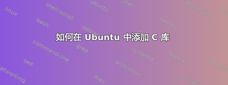 如何在 Ubuntu 中添加 C 库