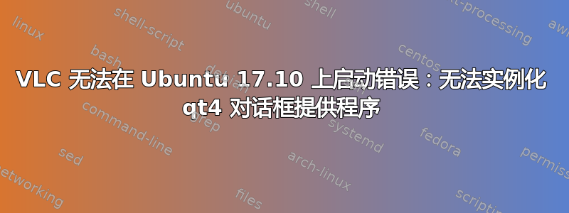 VLC 无法在 Ubuntu 17.10 上启动错误：无法实例化 qt4 对话框提供程序