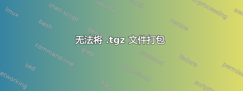 无法将 .tgz 文件打包