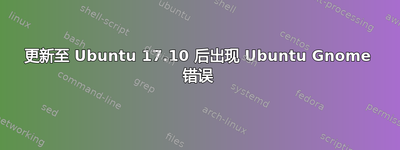 更新至 Ubuntu 17.10 后出现 Ubuntu Gnome 错误