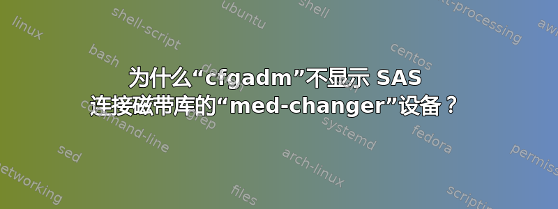 为什么“cfgadm”不显示 SAS 连接磁带库的“med-changer”设备？