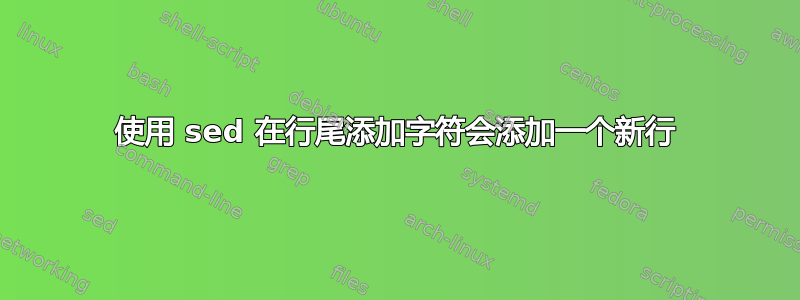 使用 sed 在行尾添加字符会添加一个新行