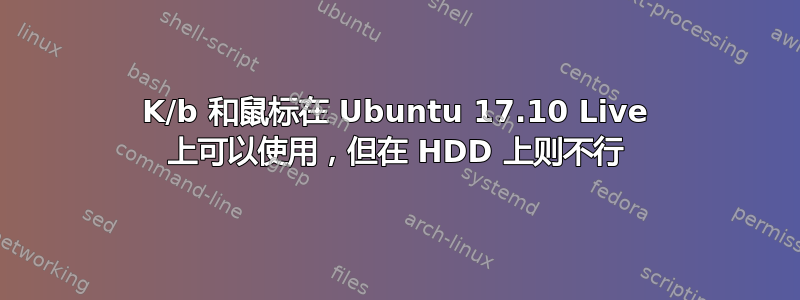 K/b 和鼠标在 Ubuntu 17.10 Live 上可以使用，但在 HDD 上则不行