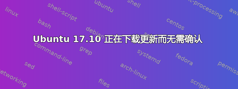 Ubuntu 17.10 正在下载更新而无需确认