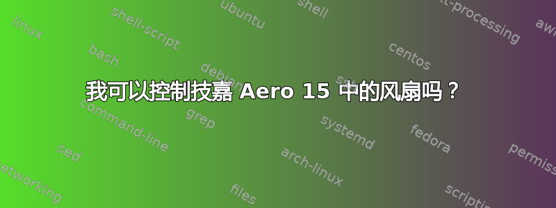 我可以控制技嘉 Aero 15 中的风扇吗？