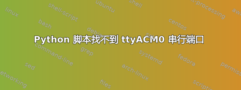 Python 脚本找不到 ttyACM0 串行端口