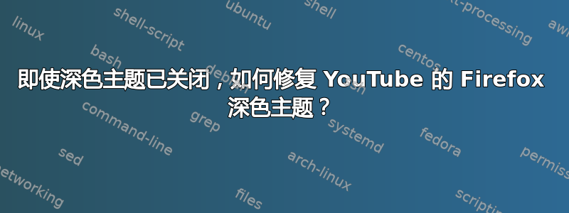 即使深色主题已关闭，如何修复 YouTube 的 Firefox 深色主题？