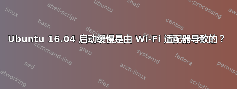 Ubuntu 16.04 启动缓慢是由 Wi-Fi 适配器导致的？