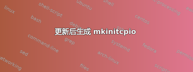 更新后生成 mkinitcpio