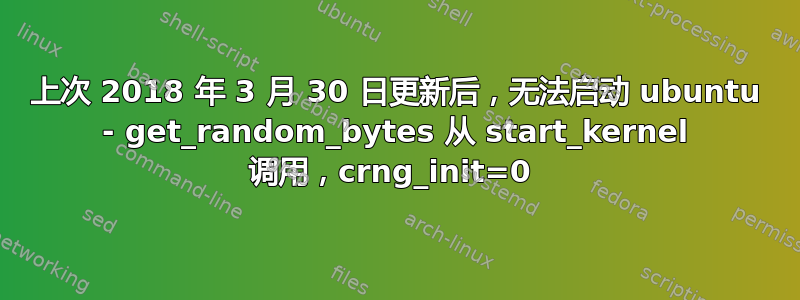 上次 2018 年 3 月 30 日更新后，无法启动 ubuntu - get_random_bytes 从 start_kernel 调用，crng_init=0 