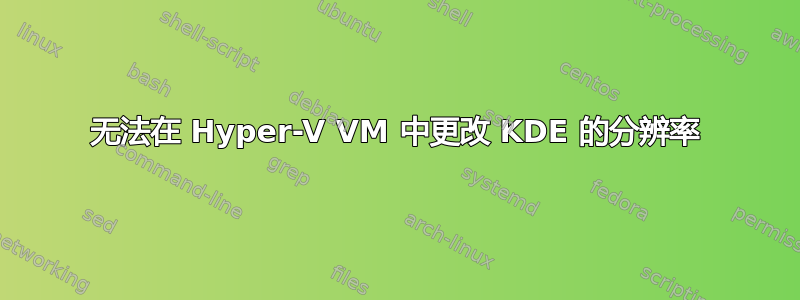 无法在 Hyper-V VM 中更改 KDE 的分辨率