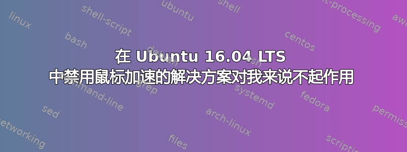 在 Ubuntu 16.04 LTS 中禁用鼠标加速的解决方案对我来说不起作用