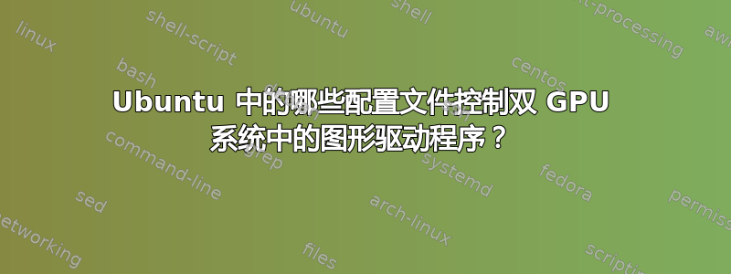 Ubuntu 中的哪些配置文件控制双 GPU 系统中的图形驱动程序？