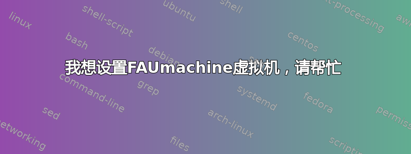 我想设置FAUmachine虚拟机，请帮忙