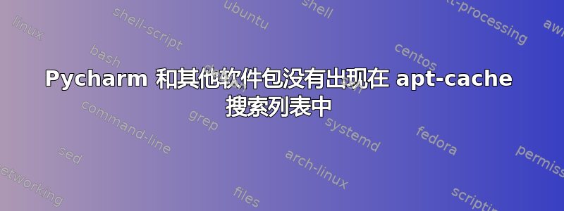 Pycharm 和其他软件包没有出现在 apt-cache 搜索列表中