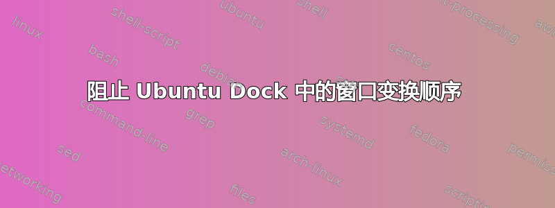 阻止 Ubuntu Dock 中的窗口变换顺序