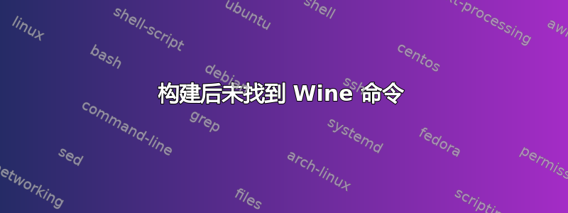 构建后未找到 Wine 命令