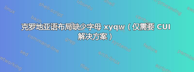 克罗地亚语布局缺少字母 xyqw（仅需要 CUI 解决方案）