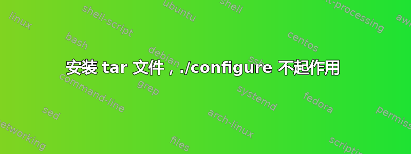 安装 tar 文件，./configure 不起作用