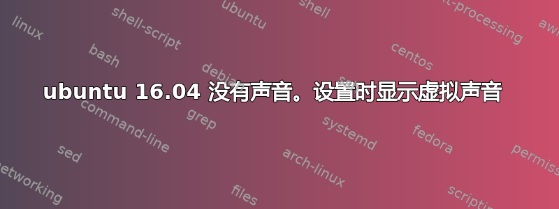 ubuntu 16.04 没有声音。设置时显示虚拟声音 