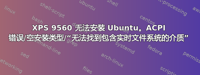 XPS 9560 无法安装 Ubuntu。ACPI 错误/空安装类型/“无法找到包含实时文件系统的介质”