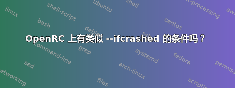 OpenRC 上有类似 --ifcrashed 的条件吗？