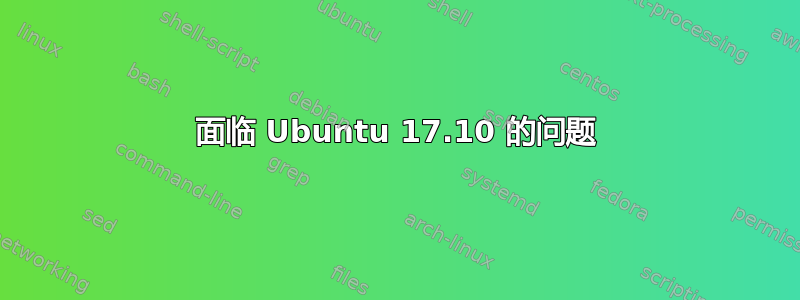 面临 Ubuntu 17.10 的问题