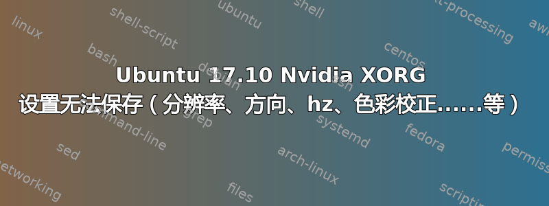 Ubuntu 17.10 Nvidia XORG 设置无法保存（分辨率、方向、hz、色彩校正......等）