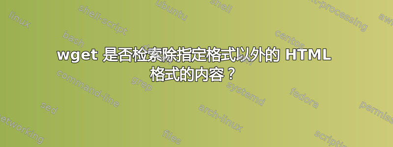 wget 是否检索除指定格式以外的 HTML 格式的内容？