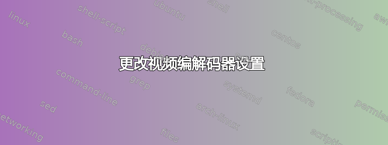 更改视频编解码器设置