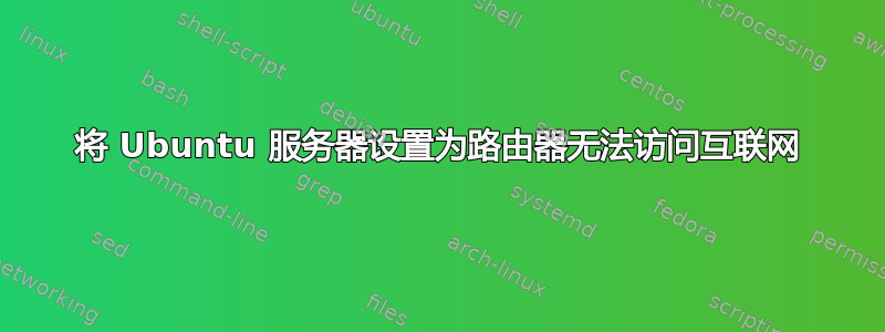 将 Ubuntu 服务器设置为路由器无法访问互联网