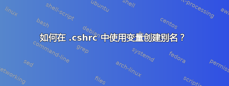 如何在 .cshrc 中使用变量创建别名？