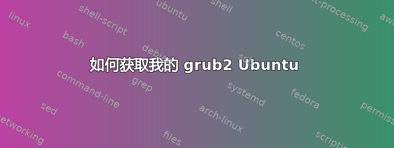 如何获取我的 grub2 Ubuntu