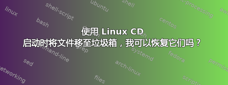 使用 Linux CD 启动时将文件移至垃圾箱，我可以恢复它们吗？