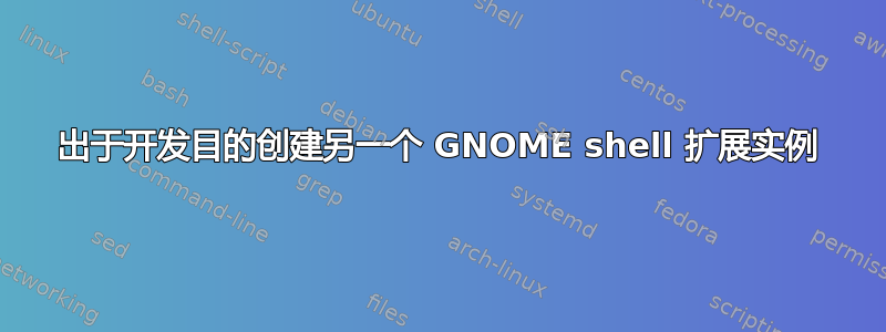 出于开发目的创建另一个 GNOME shell 扩展实例