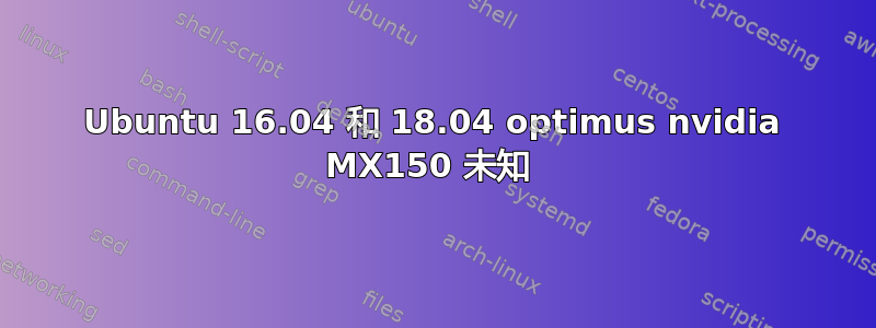 Ubuntu 16.04 和 18.04 optimus nvidia MX150 未知 