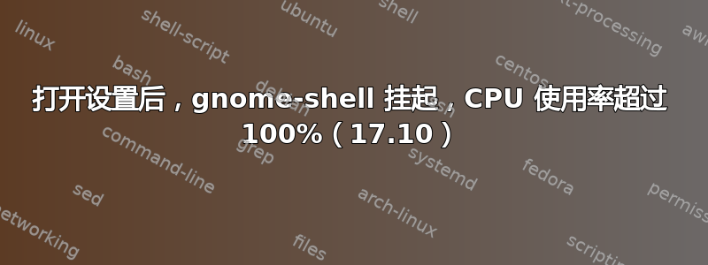 打开设置后，gnome-shell 挂起，CPU 使用率超过 100%（17.10）