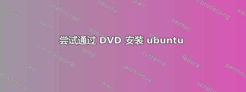 尝试通过 DVD 安装 ubuntu