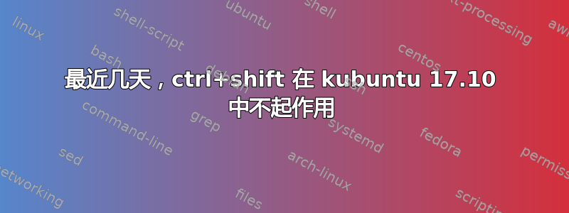 最近几天，ctrl+shift 在 kubuntu 17.10 中不起作用