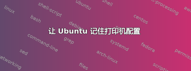 让 Ubuntu 记住打印机配置