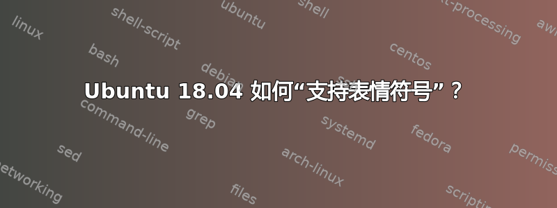 Ubuntu 18.04 如何“支持表情符号”？