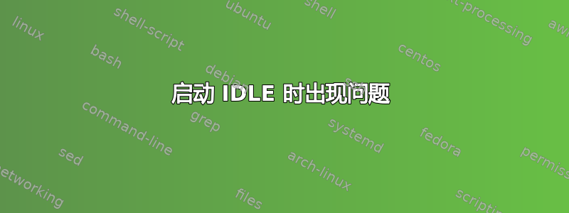 启动 IDLE 时出现问题