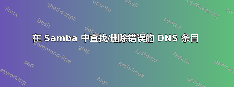 在 Samba 中查找/删除错误的 DNS 条目