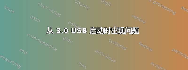 从 3.0 USB 启动时出现问题